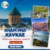  Từ Ngọn Lửa Vĩnh Hằng Đến Núi Ararat – Tour 3 Quốc Gia Kavkaz Huyền Thoại 