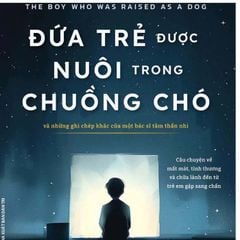 Đứa Trẻ Được Nuôi Trong Chuồng Chó - Và Những Ghi Chép Khác Của Một Bác Sĩ Tâm Thần Nhi