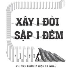 Xây 1 Đời Sập 1 Đêm - Dự Phòng Và Ứng Phó Khủng Hoảng Truyền Thông Khi Xây Thương Hiệu Cá Nhân