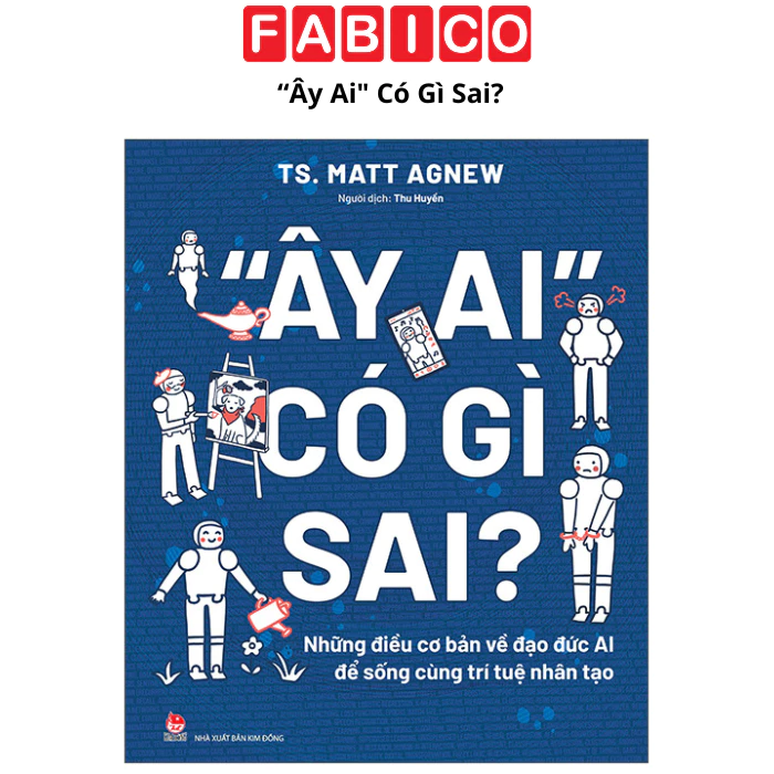 “Ây Ai" Có Gì Sai? - Những Điều Cơ Bản Về Đạo Đức AI Để Sống Cùng Trí Tuệ Nhân Tạo