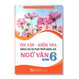 Ôn tập - Kiểm tra nâng cao và phát triển năng lực NGỮ VĂN 6 tập hai