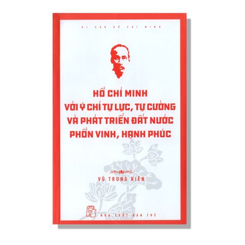 Hồ Chí Minh Với Ý Chí Tự Lực, Tự Cường Và Phát Triển Đất Nước Phồn Vinh, Hạnh Phúc