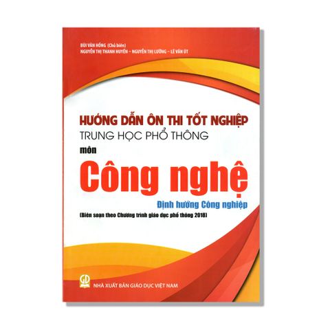 Hướng Dẫn Ôn Thi Tốt Nghiệp THPT môn Công Nghệ - Định Hướng Công Nghiệp (Biên soạn theo Chương trình giáo dục phổ thông 2018)