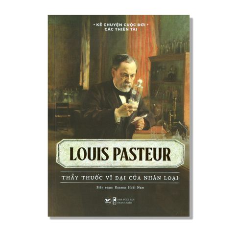 Louis Pasteur - Thầy thuốc ví đại của nhân loại