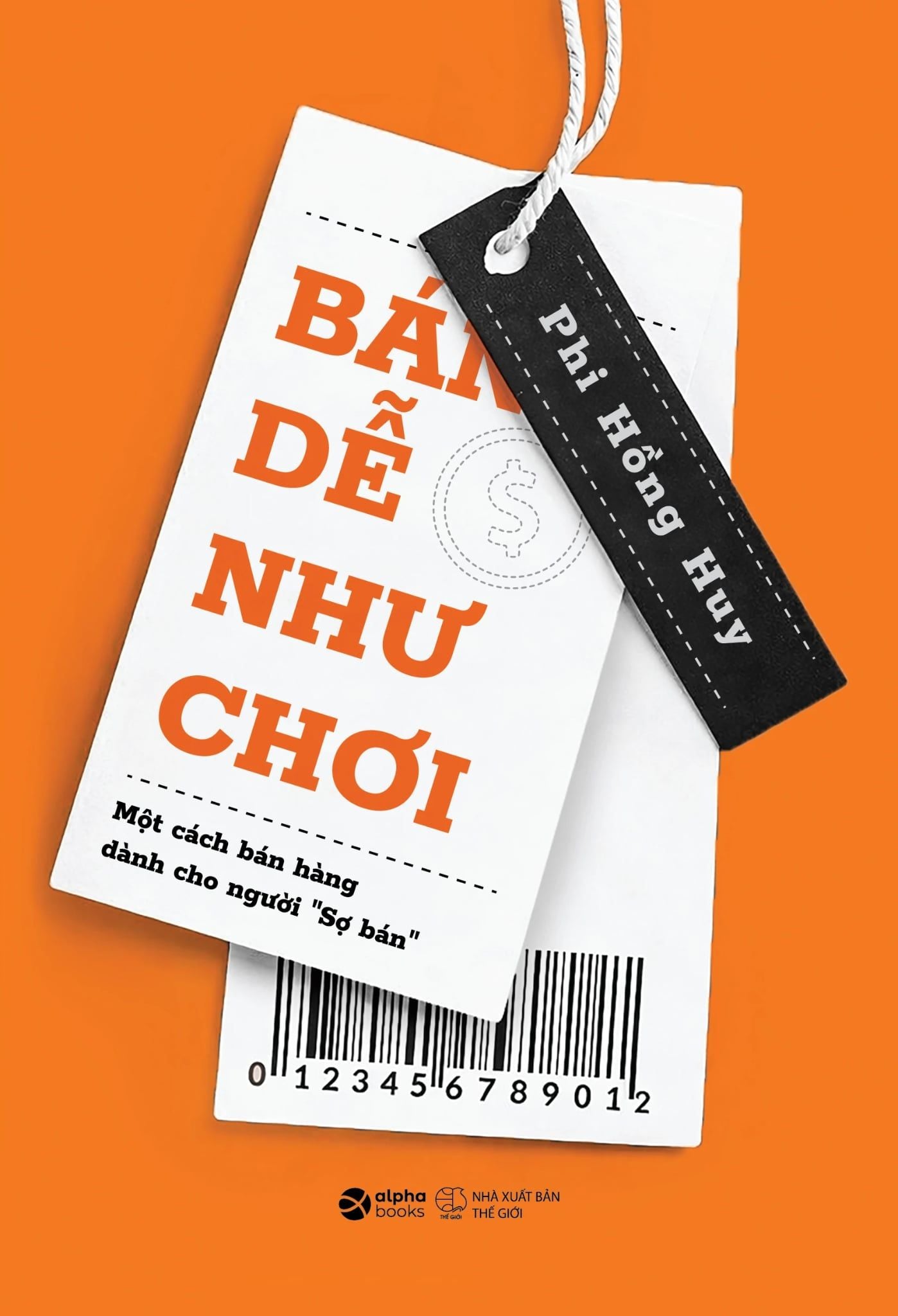  Bán Dễ Như Chơi - Một Cách Bán Hàng Dành Cho Người “Sợ Bán" - Phi Hồng Huy 