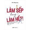  Làm Sếp Hay Làm Hết - Nghệ Thuật Thoát Khỏi Bẫy Ôm Việc - Phi Hồng Huy 
