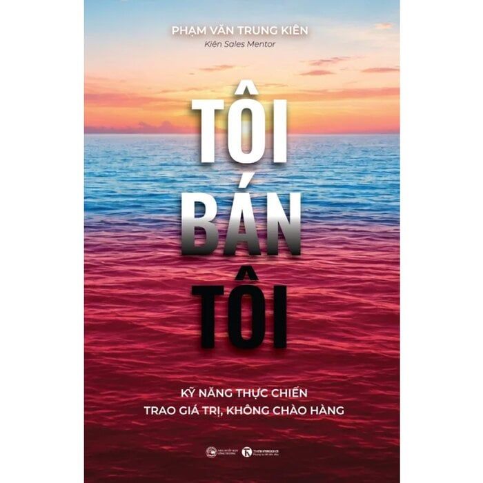  Tôi Bán Tôi - Kỹ Năng Thực Chiến Trao Giá Trị, Không Chào Hàng - Phạm Văn Trung Kiên 