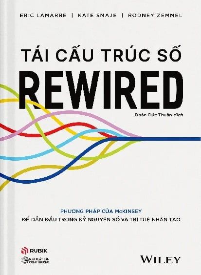  Tái Cấu Trúc Số REWIRED - Phương pháp của McKinsey để dẫn đầu trong kỷ nguyên số và trí tuệ nhân tạo – Eric Lamarre, Kate Smaje và Rodney W. Zemmel 