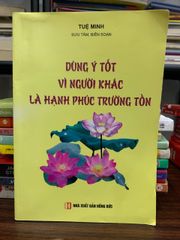 Dùng ý tốt vì người khác là hạnh phúc trường tồn- Tuệ Minh - ảnh 1
