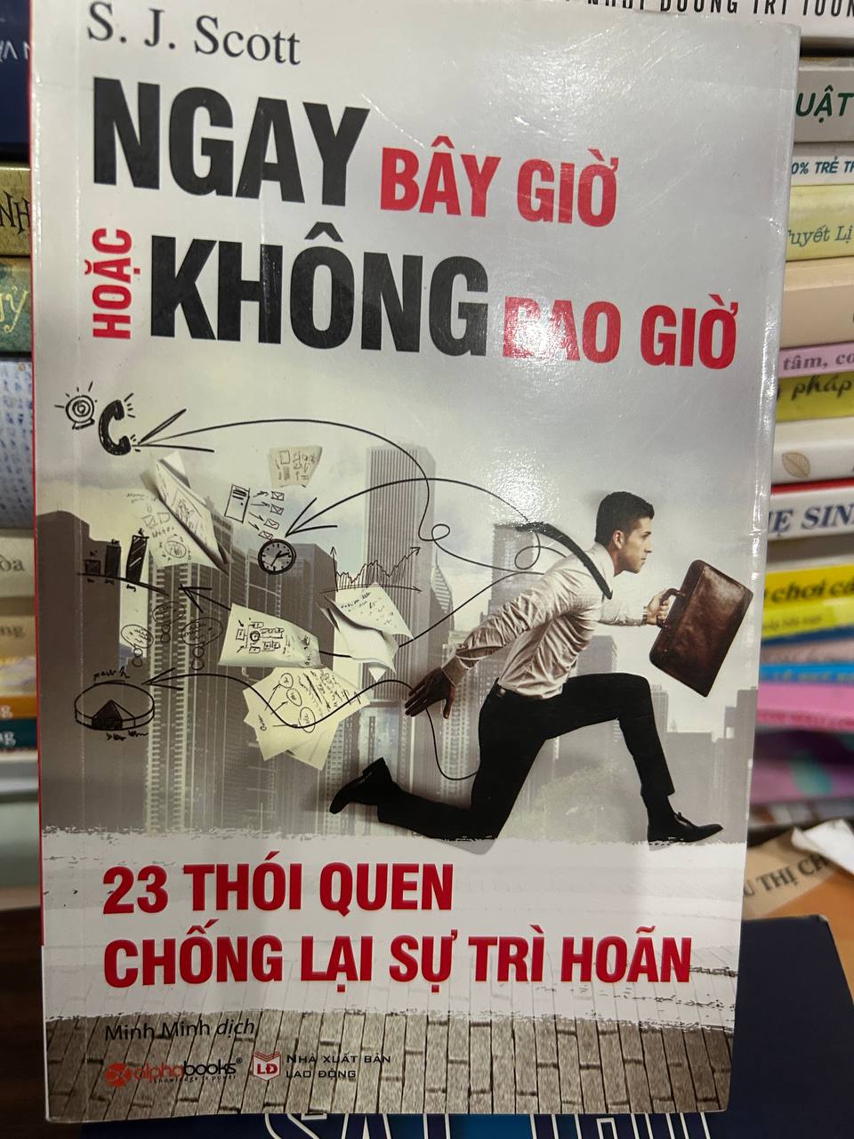 NGAY BÂY GIỜ KHÔNG ĐẠO GIỜ - 23 THÓI QUEN CHỐNG LẠI SỰ TRÌ HOÃN - S.J. Scott