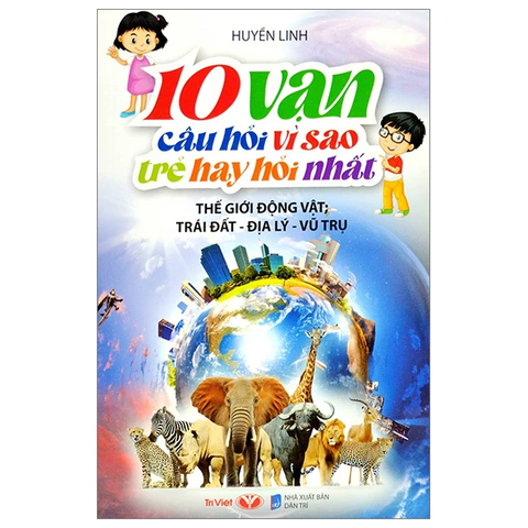 10 Vạn Câu Hỏi Vì Sao Trẻ Hay Hỏi Nhất - Thế Giới Động Vật: Trái Đất - Địa Lý - Vũ Trụ