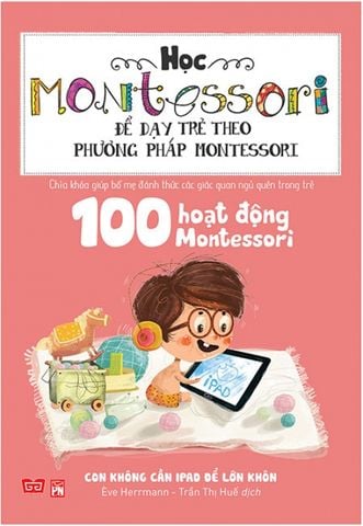 100 Hoạt Động Montessori - Con Không Cần iPad Để Lớn Khôn