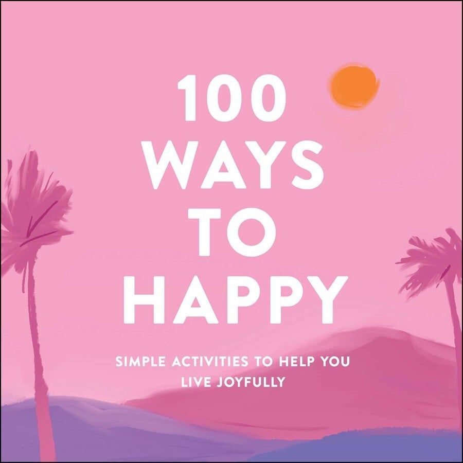 100 Ways to Happy Simple Activities to Help You Live Joyfully