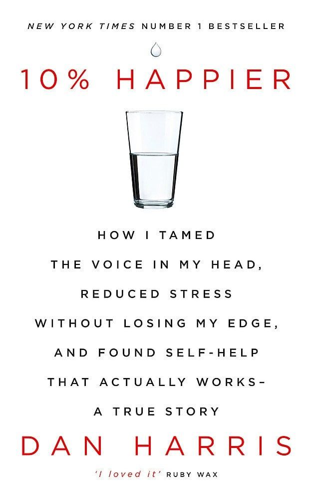 10% Happier: How I Tamed the Voice in My Head, Reduced Stress Without Losing My Edge, and Found Self-Help That Actually Works - A True Story