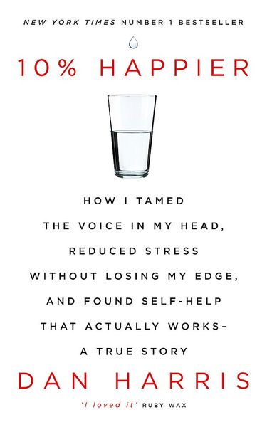 10% Happier: How I Tamed the Voice in My Head, Reduced Stress Without Losing My Edge