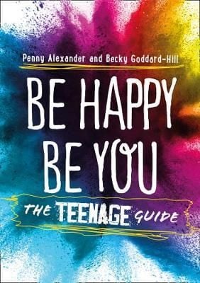 Be Happy Be You : The Teenage Guide to Boost Happiness and Resilience