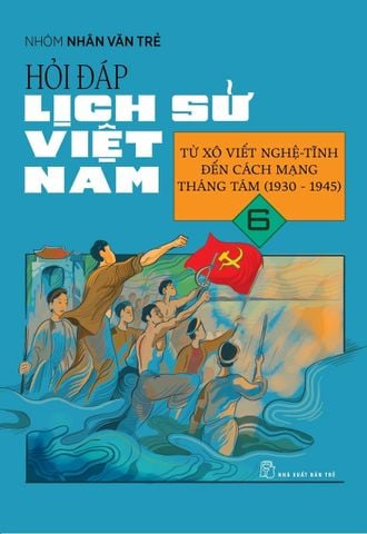 Hỏi-Đáp Lịch Sử Việt Nam - Tập 6: Từ Xô Viết Nghệ-Tĩnh Đến Cách Mạng Tháng Tám (1930 - 1945)