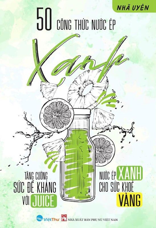 50 Công Thức Nước Ép Xanh - Tăng Cường Sức Đề Kháng Với Juice - Nước Ép Xanh Cho Sức Khỏe Vàng