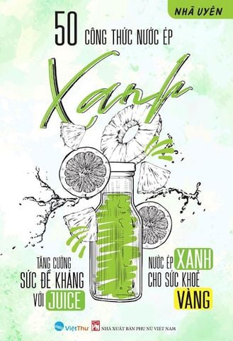 50 Công Thức Nước Ép Xanh - Tăng Cường Sức Đề Kháng Với Juice - Nước Ép Xanh Cho Sức Khỏe Vàng