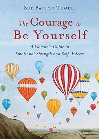 The Courage To Be Yourself: A Woman's Guide To Emotional Strength And Self-Esteem