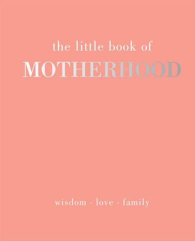 The Little Book Of Motherhood: Wisdom - Love - Family
