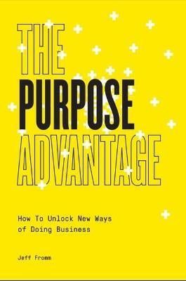 The Purpose Advantage : How To Unlock New Ways Of Doing Business