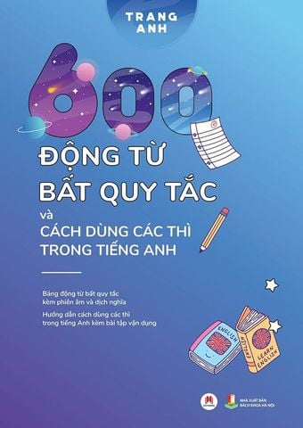 600 Động Từ Bất Quy Tắc Và Cách Dùng Các Thì Trong Tiếng Anh (Tái bản năm 2024)