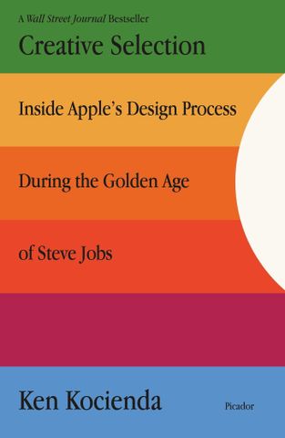 Creative Selection: Inside Apple's Design Process During The Golden Age Of Steve Jobs