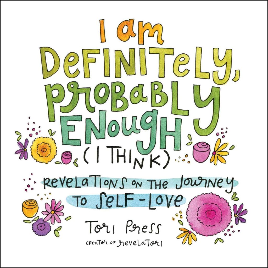 I Am Definitely, Probably Enough (I Think) : Revelations On The Journey To Self-Love
