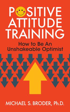 Positive Attitude Training: How To Be An Unshakable Optimist