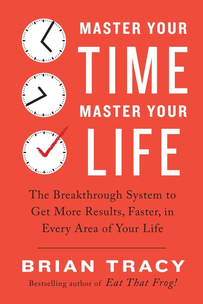 Master Your Time, Master Your Life : The Breakthrough System To Get More Results, Faster, In Every Area Of Your Life