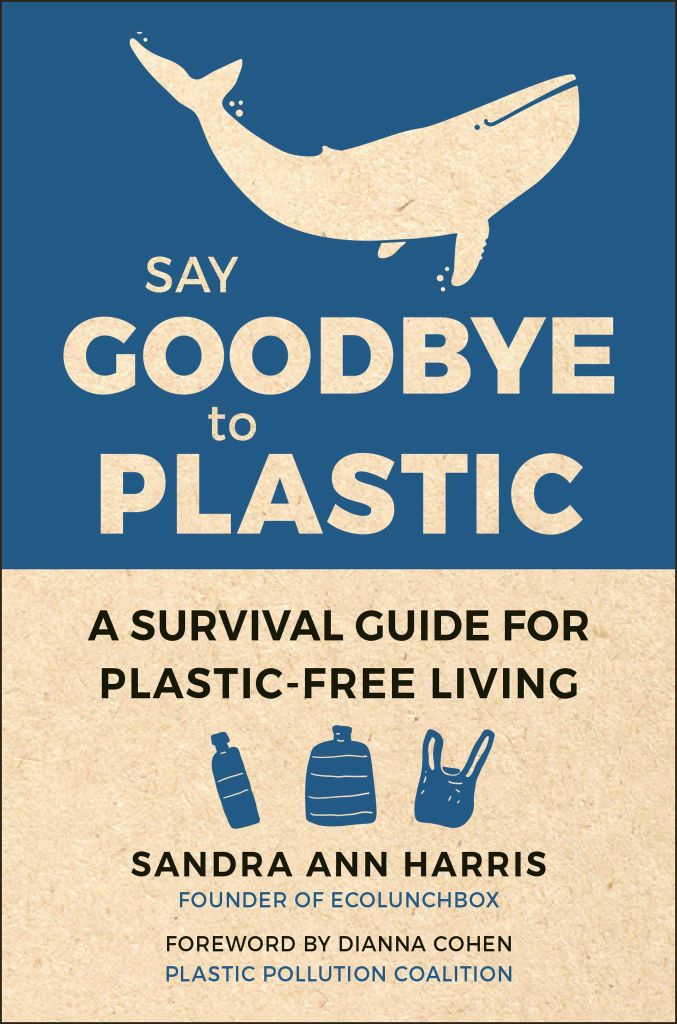 Say Goodbye To Plastic : A Survival Guide For Plastic-Free Living