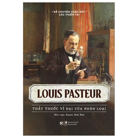 KỂ CHUYỆN CUỘC ĐỜI CÁC THIÊN TÀI-LOUIS PASTEUR