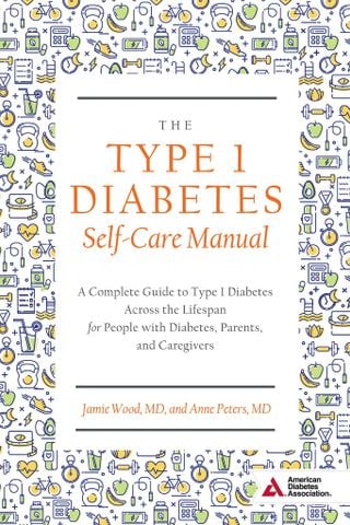 The Type 1 Diabetes Self-Care Manual: A Complete Guide To Type 1 Diabetes Across The Lifespan