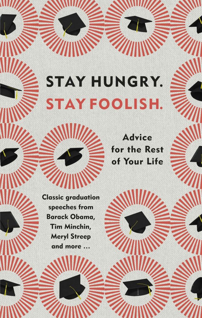 Stay Hungry. Stay Foolish: Advice For The Rest Of Your Life