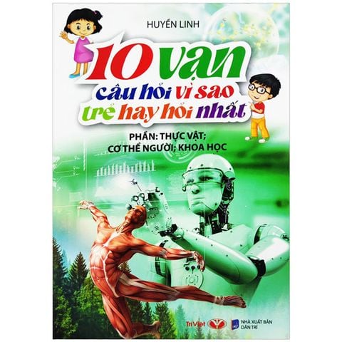 10 Vạn Câu Hỏi Vì Sao Trẻ Hay Hỏi Nhất - Phần: Thực Vật - Cơ Thể Người - Khoa Học