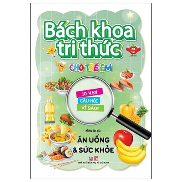 Bách Khoa Tri Thức Cho Trẻ Em - 10 Vạn Câu Hỏi Vì Sao? - Ăn Uống & Sức Khỏe