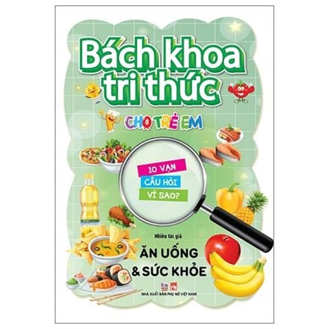 Bách Khoa Tri Thức Cho Trẻ Em - 10 Vạn Câu Hỏi Vì Sao? - Ăn Uống & Sức Khỏe