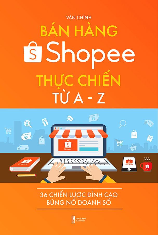 Bán Hàng Shopee Thực Chiến Từ A-Z - 36 Chiến Lược Đỉnh Cao Bùng Nổ Doanh Số (Tái bản năm 2022)