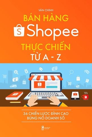 Bán Hàng Shopee Thực Chiến Từ A-Z - 36 Chiến Lược Đỉnh Cao Bùng Nổ Doanh Số (Tái bản năm 2022)
