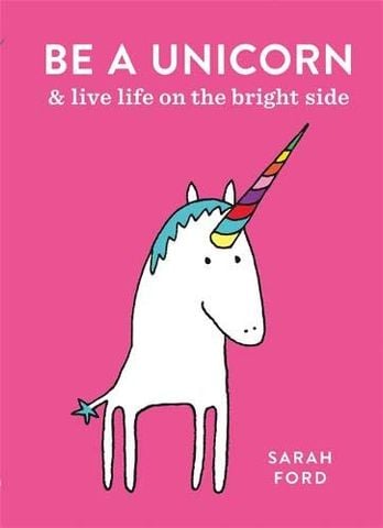 Be A Unicorn: And Live Life On The Bright Side
