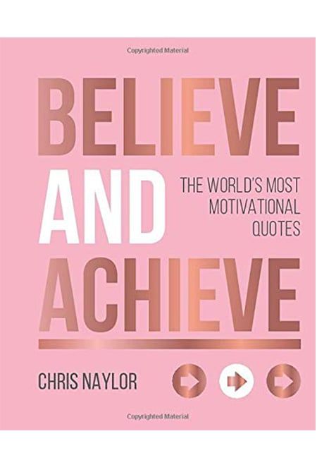 Believe And Achieve: The World's Most Motivational Quotes