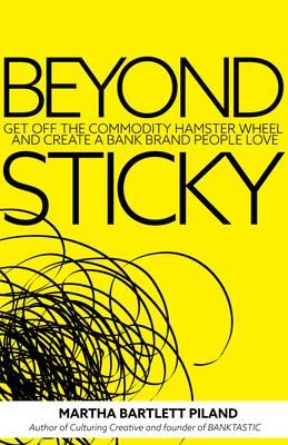 Beyond Sticky : Get off the commodity hamster wheel and create a bank brand people love