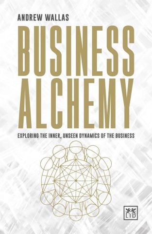 Business Alchemy: Exploring The Inner, Unseen Dynamics Of The Business