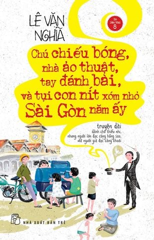 Chú Chiếu Bóng, Nhà Ảo Thuật, Tay Đánh Bài Và Tụi Con Nít Xóm Nhỏ Sài Gòn Năm Ấy (Tái bản năm 2022)
