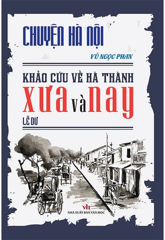 Chuyện Hà Nội - Khảo Cứu Về Hà Thành Xưa Và Nay