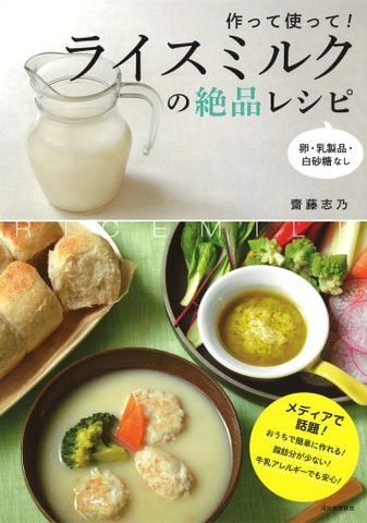 作って使って！　ライスミルクの絶品レシピ: 卵・乳製品・白砂糖なし - Công thức nấu ăn ngon từ sữa gạo