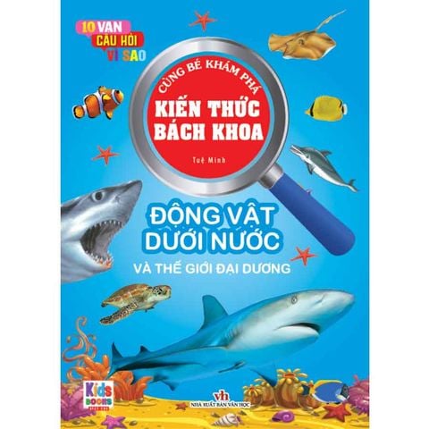 10 Vạn Câu Hỏi Vì Sao - Cùng Bé Khám Phá Kiến Thức Bách Khoa - Động Vật Dưới Nước Và Thế Giới Đại Dương