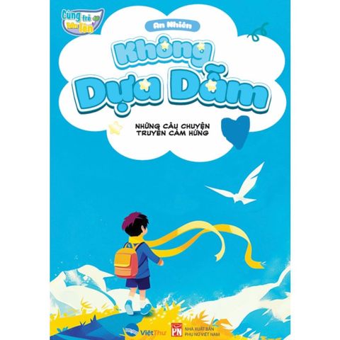 Cùng Trẻ Lớn Lên - Không Dựa Dẫm - Những Câu Chuyện Truyền Cảm Hứng