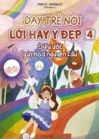 Dạy Trẻ Nói Lời Hay Ý Đẹp - Tập 4: Điều Ước Gửi Hoa Nguyện Cầu